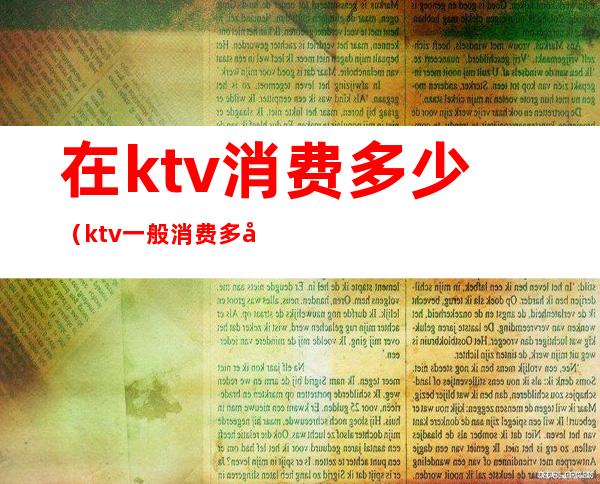 在ktv消费多少（ktv一般消费多少钱）