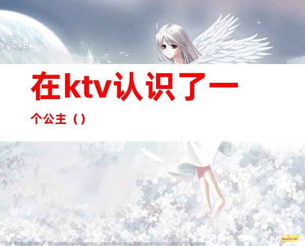 在ktv认识了一个公主（）