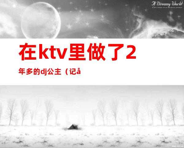 在ktv里做了2年多的dj公主（记录我做ktv公主的这二年）