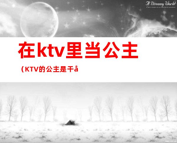 在ktv里当公主（KTV的公主是干嘛的）