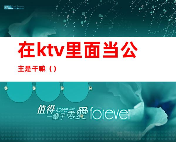 在ktv里面当公主是干嘛（）