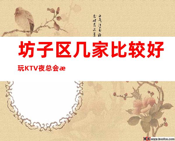 坊子区几家比较好玩KTV夜总会消费介绍！地址一览 – 潍坊坊子商务KTV