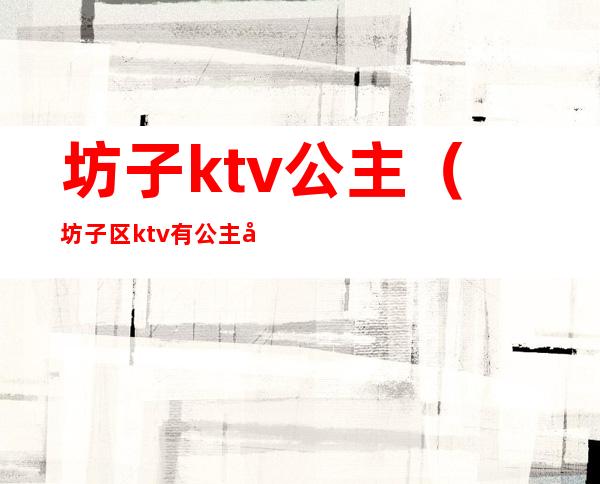 坊子ktv公主（坊子区ktv有公主吗）