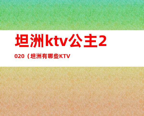 坦洲ktv公主2020（坦洲有哪些KTV）