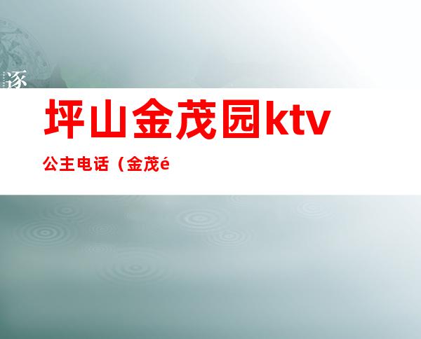 坪山金茂园ktv公主电话（金茂酒店KTV）