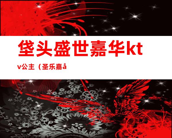 垡头盛世嘉华ktv公主（圣乐嘉华ktv有公主吗）