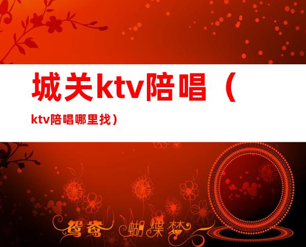 城关ktv陪唱（ktv陪唱哪里找）