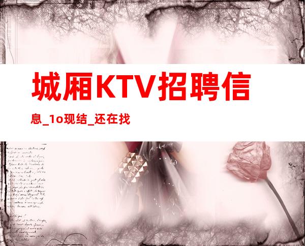 城厢KTV招聘信息_1o现结_还在找场上班吗