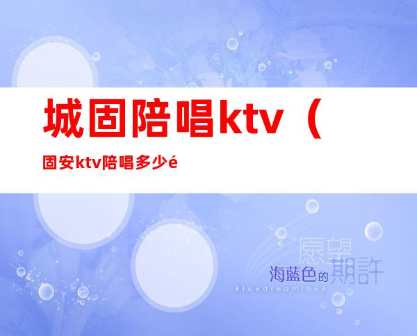 城固陪唱ktv（固安ktv陪唱多少钱一个）