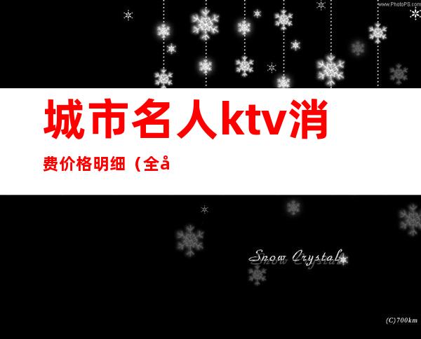 城市名人ktv消费价格明细（全国哪个城市ktv小费最高）