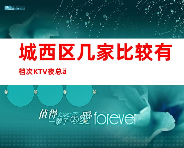 城西区几家比较有档次KTV夜总会消费介绍！地址一览 – 西宁城西商务KTV