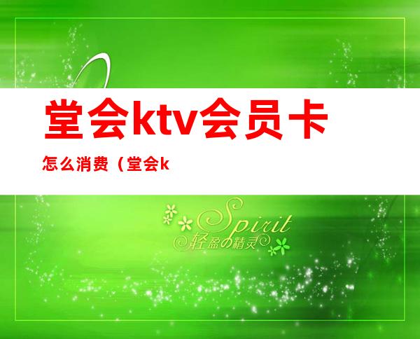 堂会ktv会员卡怎么消费（堂会ktv优惠）