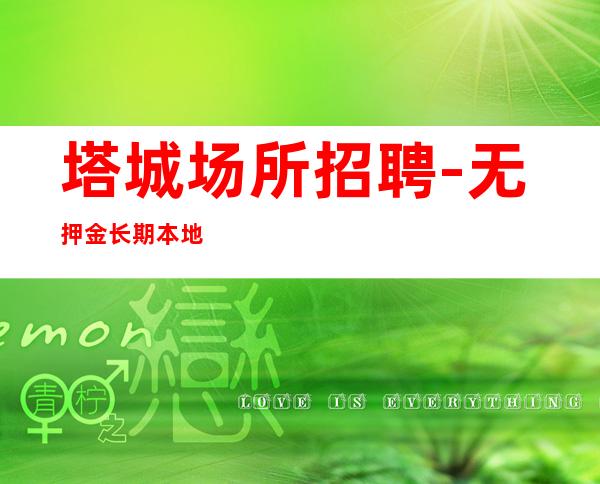 塔城场所招聘-无押金长期本地标杆