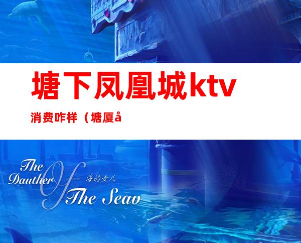 塘下凤凰城ktv消费咋样（塘厦凤凰城ktv电话）