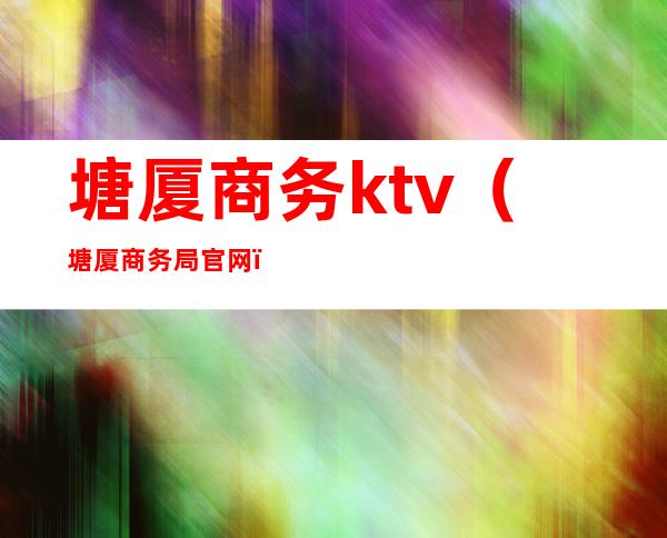 塘厦商务ktv（塘厦商务局官网）