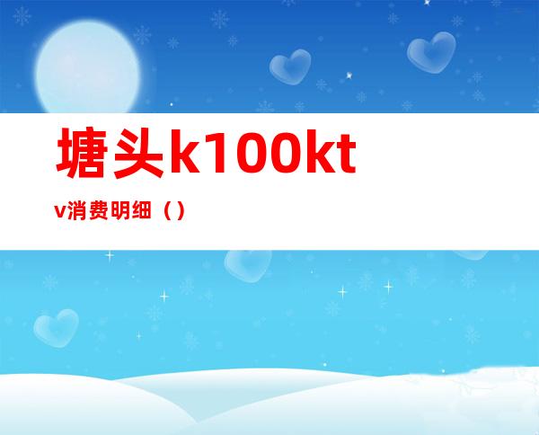 塘头k100ktv消费明细（）