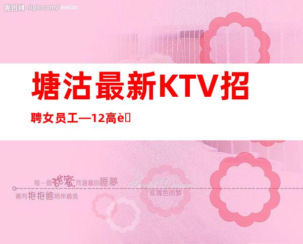 塘沽最.新KTV招聘女员工—12高薪—季乘风起航