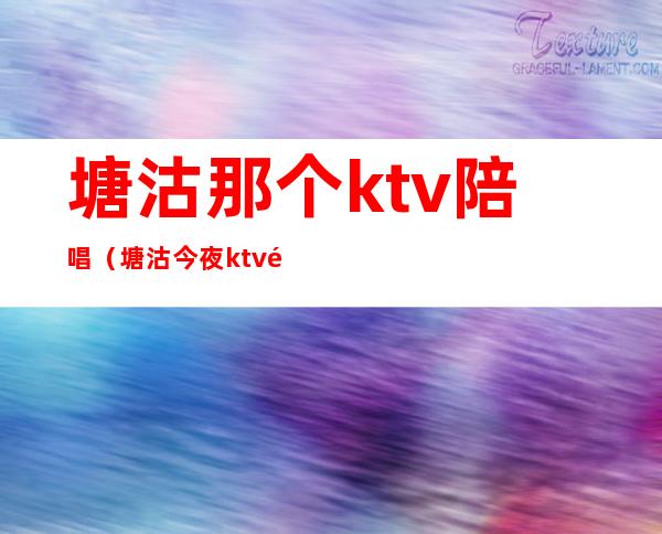 塘沽那个ktv陪唱（塘沽今夜ktv里面有陪唱吗）