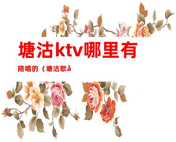 塘沽ktv哪里有陪唱的（塘沽歌厅陪唱什么价格）