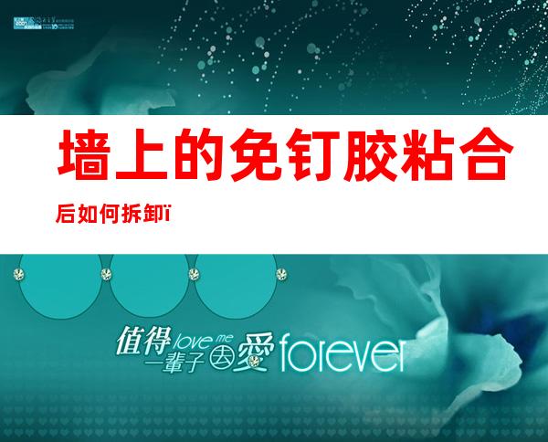 墙上的免钉胶粘合后如何拆卸（粘在墙上的免钉胶怎么去掉）