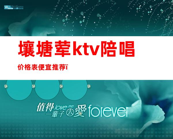 壤塘荤ktv陪唱价格表便宜推荐（附近陪唱ktv有哪些）