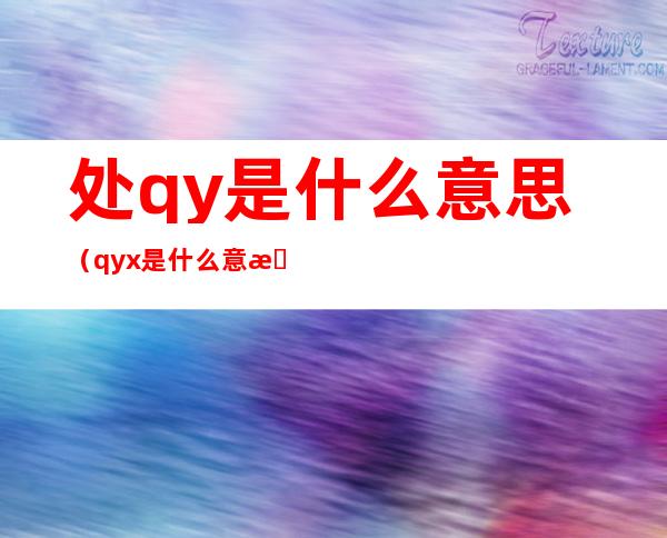 处qy是什么意思（qyx是什么意思）