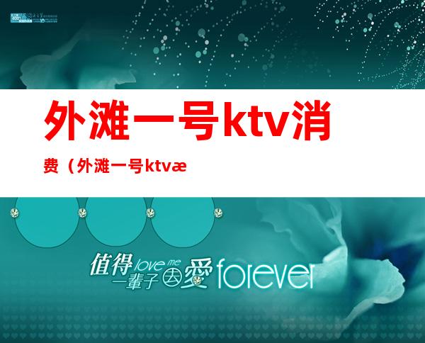 外滩一号ktv消费（外滩一号ktv消费多少）