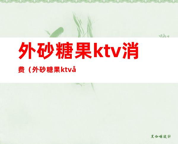 外砂糖果ktv消费（外砂糖果ktv包厢价格表）