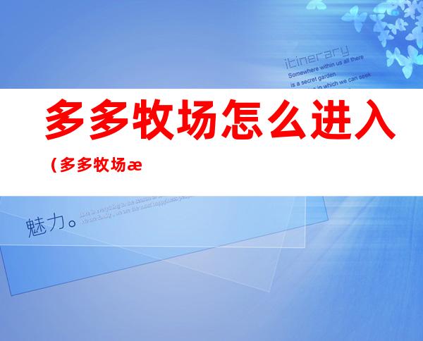 多多牧场怎么进入（多多牧场怎么进入?拼多多主页面找不到多多牧场怎么办）