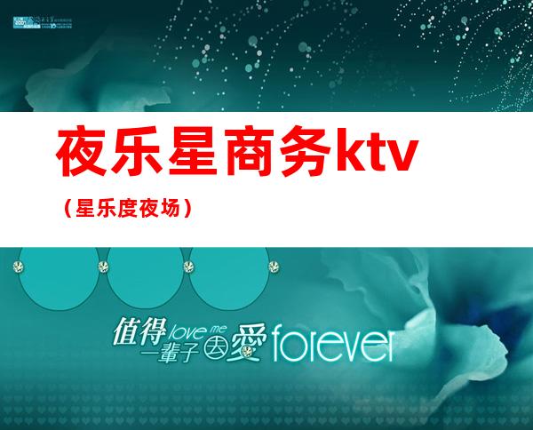 夜乐星商务ktv（星乐度夜场）