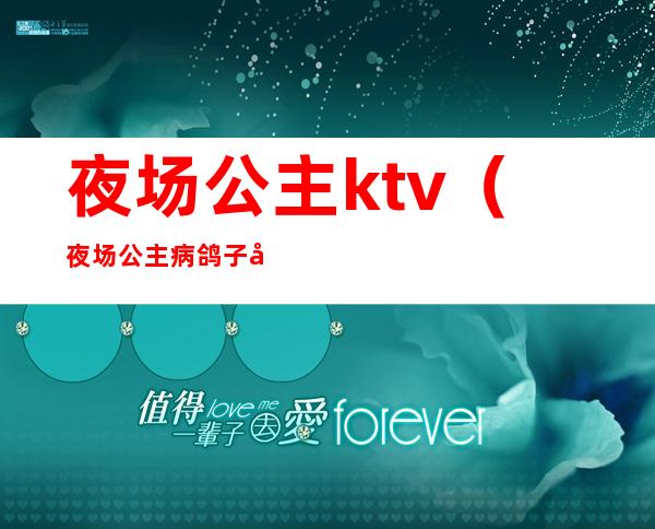 夜场公主ktv（夜场公主病鸽子女什么意思）