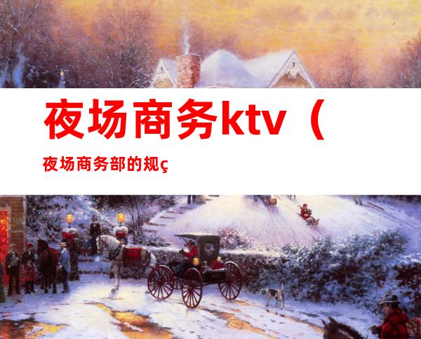 夜场商务ktv（夜场商务部的规章制度）