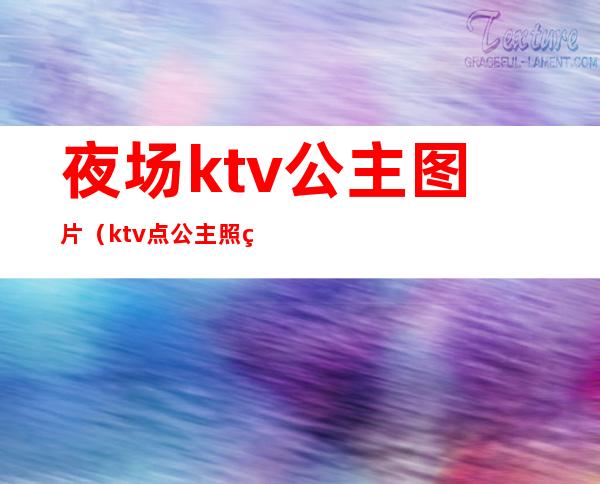 夜场ktv公主图片（ktv点公主照片）