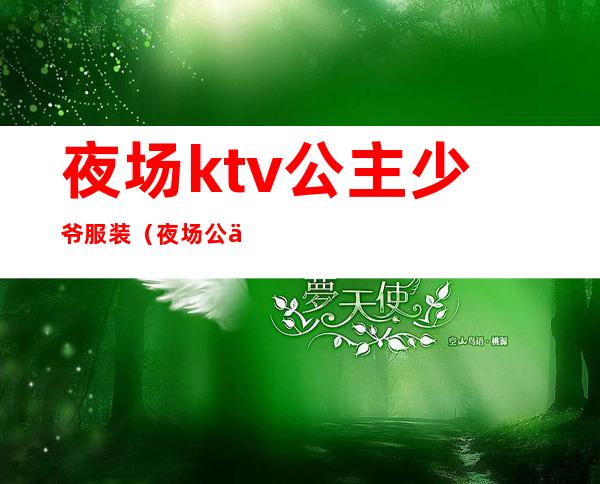 夜场ktv公主少爷服装（夜场公主服装图片）