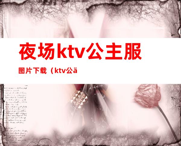 夜场ktv公主服图片下载（ktv 公主图片）