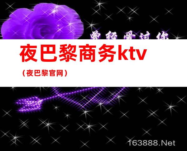 夜巴黎商务ktv（夜巴黎官网）