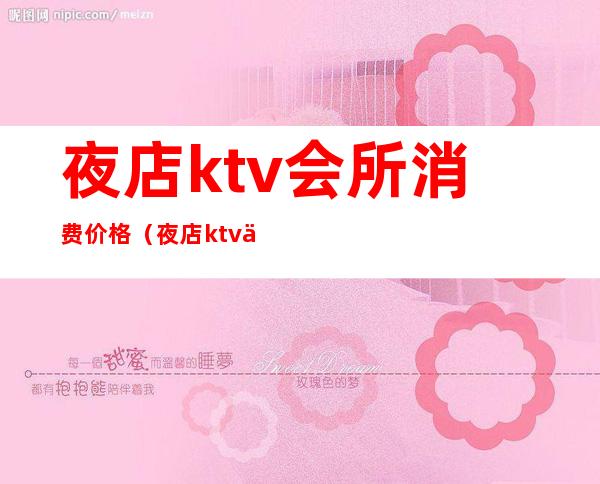 夜店ktv会所消费价格（夜店ktv会所消费价格怎么算）