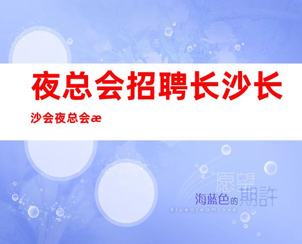 夜总会招聘 长沙长沙会夜总会招聘礼仪服务员 无订房任务免罚款