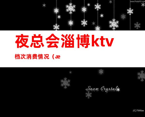 夜总会淄博ktv档次消费情况（淄博夜总会商务会所）