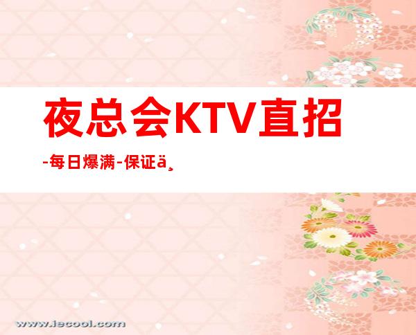 夜总会KTV直招-每日爆满-保证上班-拒绝套路