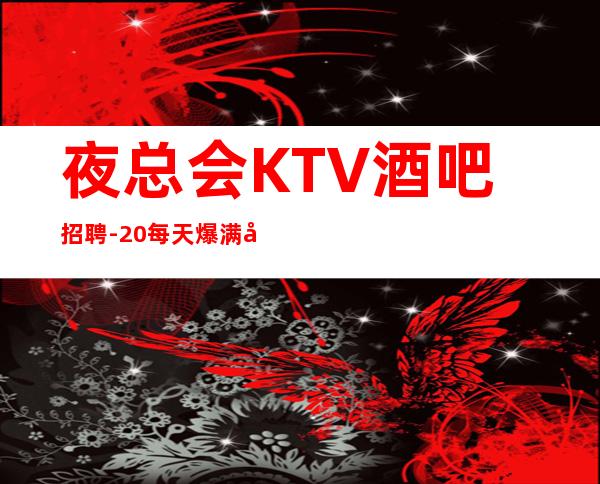 夜总会KTV酒吧招聘-20每天爆满免费住宿报销路费