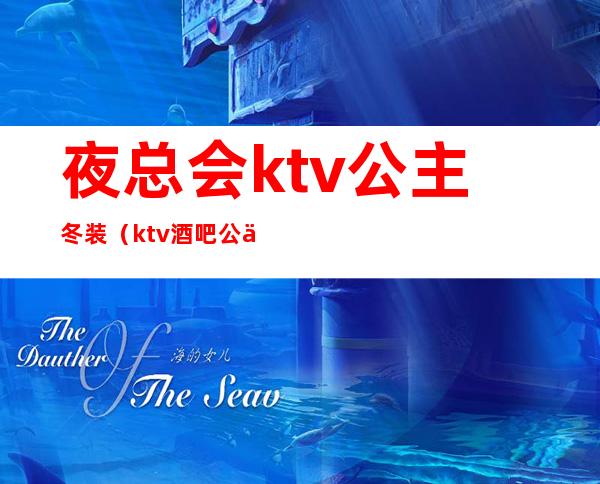 夜总会ktv公主冬装（ktv酒吧公主）