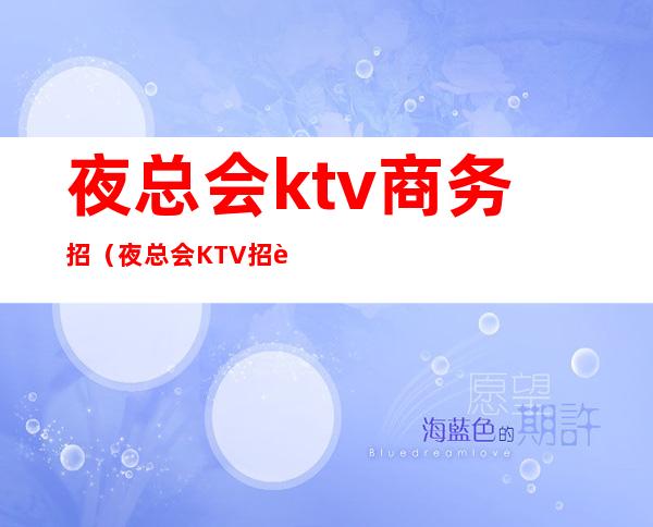 夜总会ktv商务招（夜总会KTV招聘）