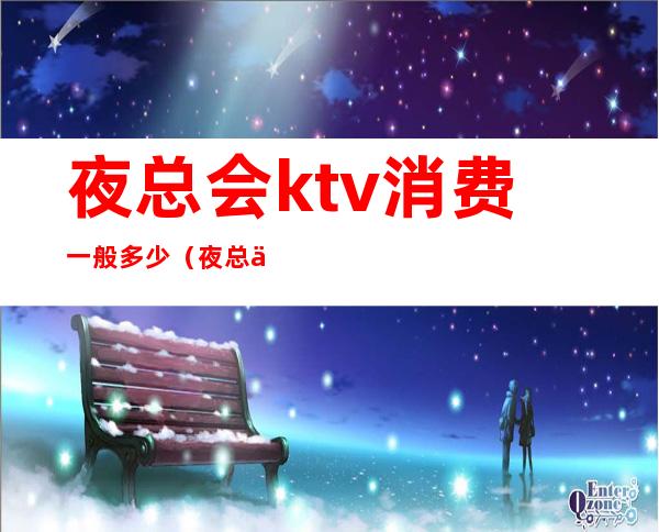 夜总会ktv消费一般多少（夜总会和KTV）