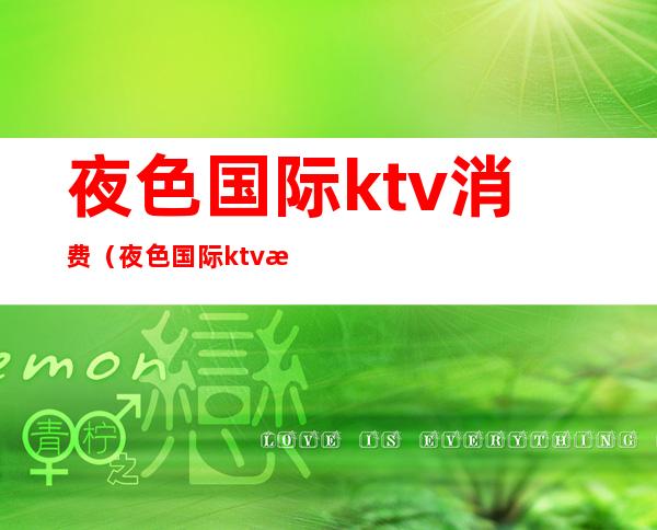 夜色国际ktv消费（夜色国际ktv消费高吗）