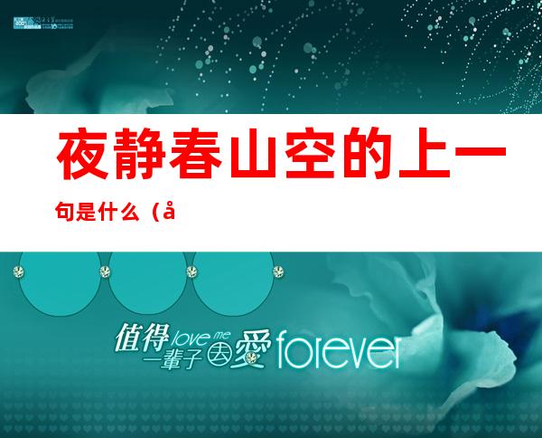 夜静春山空的上一句是什么（夜静春山空的上一句是什么长歌行的后两句是什么）