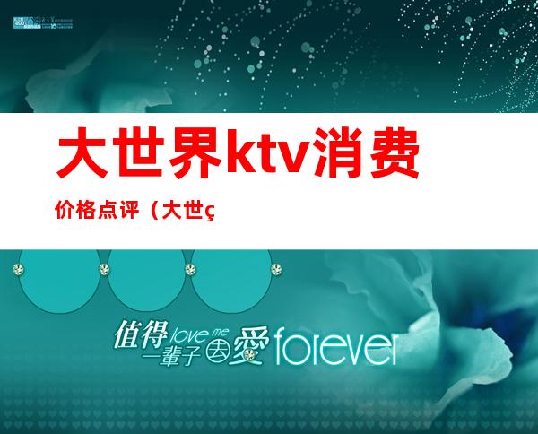 大世界ktv消费价格点评（大世界KTV怎么样）