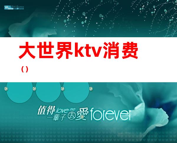 大世界ktv消费（）