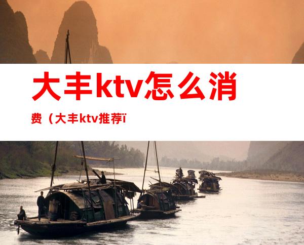 大丰ktv怎么消费（大丰ktv推荐）