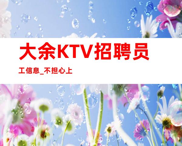 大余KTV招聘员工信息_不担心上班_找工作的来吧